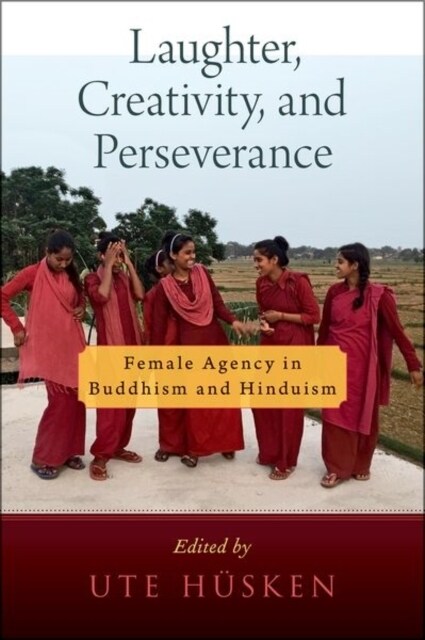 Laughter, Creativity, and Perseverance: Female Agency in Buddhism and Hinduism (Hardcover)