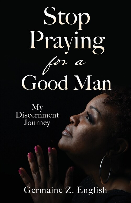 Stop Praying for a Good Man: My Discernment Journey (Paperback)