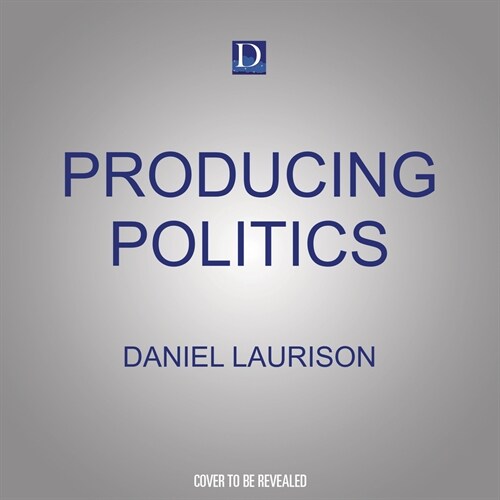 Producing Politics: Inside the Exclusive Campaign World Where the Privileged Few Shape Politics for All of Us (Audio CD)