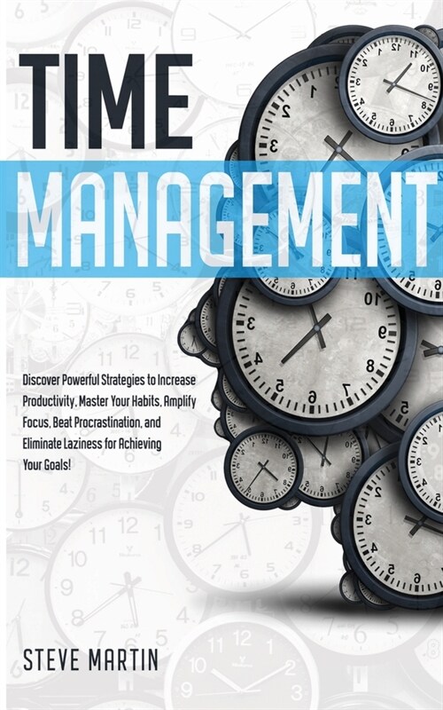 Time Management: Discover Powerful Strategies to Increase Productivity, Master Your Habits, Amplify Focus, Beat Procrastination, and El (Paperback)