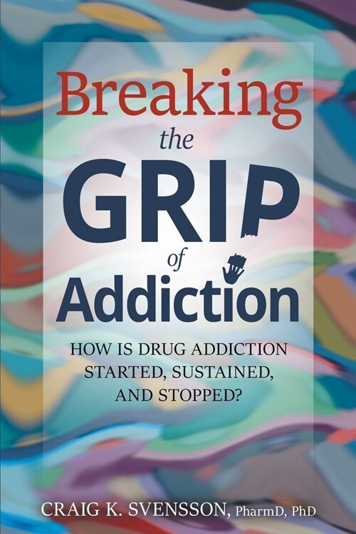 Breaking the Grip of Addiction: How is Drug Addiction Started, Sustained, and Stopped? (Paperback)