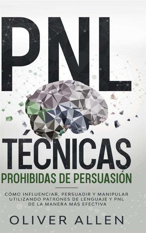 PNL T?nicas prohibidas de Persuasi?: C?o influenciar, persuadir y manipular utilizando patrones de lenguaje y PNL de la manera m? efectiva (Hardcover)