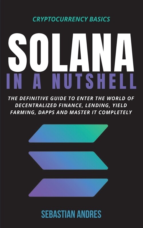 Solana in a Nutshell: The definitive guide to enter the world of decentralized finance, Lending, Yield Farming, Dapps and master it complete (Hardcover)