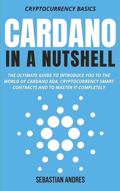 Cardano in a Nutshell: The ultimate guide to introduce you to the world of Cardano ADA, cryptocurrency smart contracts and to master it compl (Hardcover)