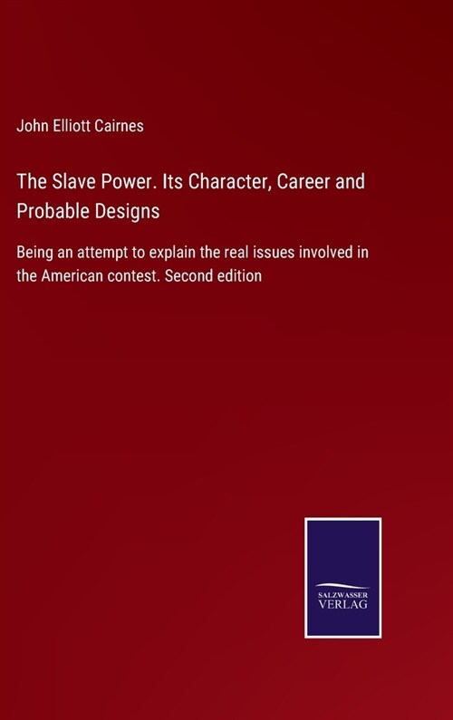 The Slave Power. Its Character, Career and Probable Designs: Being an attempt to explain the real issues involved in the American contest. Second edit (Hardcover)