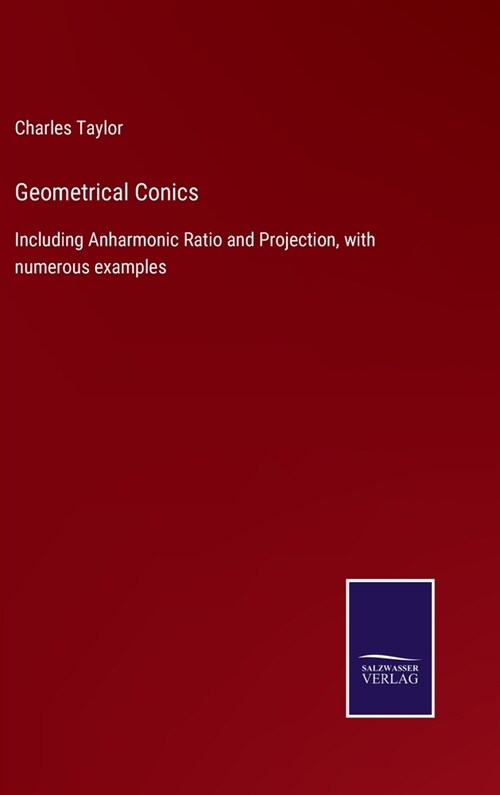 Geometrical Conics: Including Anharmonic Ratio and Projection, with numerous examples (Hardcover)