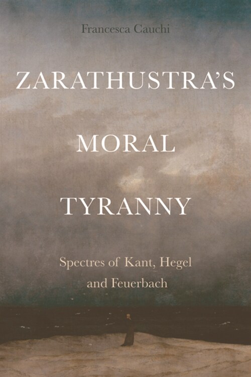 ZarathustraS Moral Tyranny : Spectres of Kant, Hegel and Feuerbach (Hardcover)
