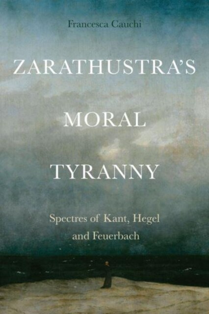 ZarathustraS Moral Tyranny : Spectres of Kant, Hegel and Feuerbach (Paperback)