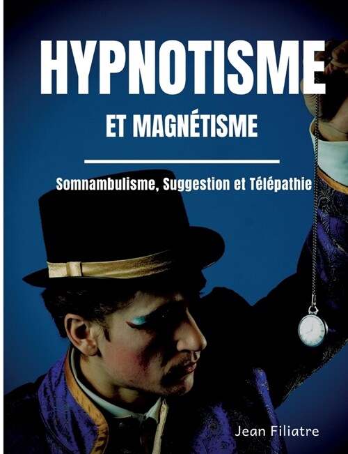 Hypnotisme et magn?isme, somnambulisme, suggestion et t??athie: le livre de r??ence sur la pratique de lhypnose (Paperback)