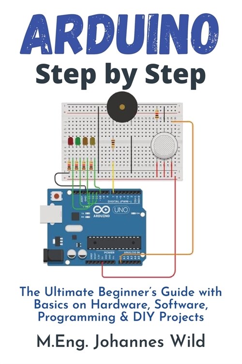 Arduino Step by Step: The Ultimate Beginners Guide with Basics on Hardware, Software, Programming & DIY Projects (Paperback)