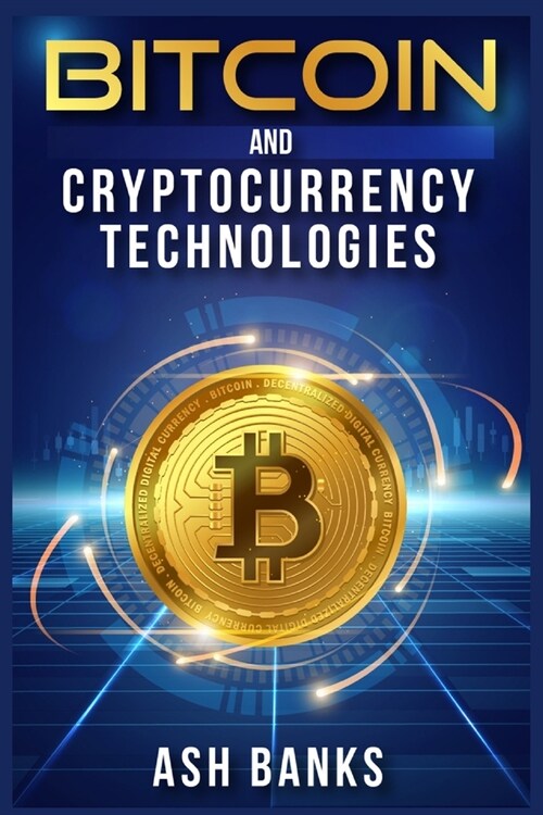 Bitcoin and Cryptocurrency Technologies: Everything You Need to Know to Make Money with Crypto Trading and Achieve Financial Freedom (2022 Guide for B (Paperback)
