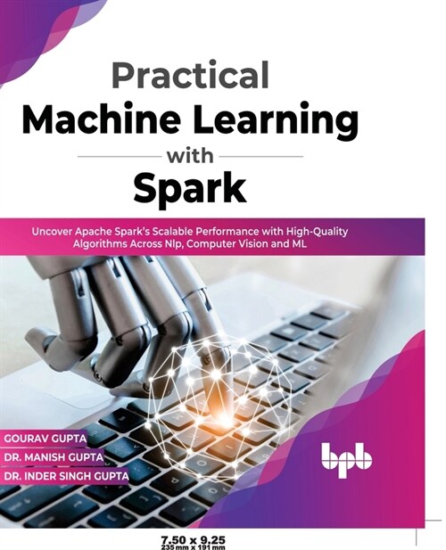 Practical Machine Learning with Spark: Uncover Apache Sparks Scalable Performance with High-Quality Algorithms Across NLP, Computer Vision and ML(Eng (Paperback)