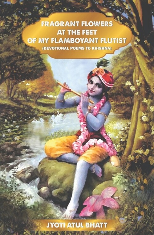 Fragrant Flowers at the Feet of My Flamboyant Flutist: Devotional Poems of Krishna (Paperback)