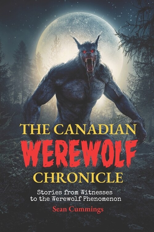 The Canadian Werewolf Chronicle: Stories from Witnesses to the Werewolf Phenomenon (Paperback)