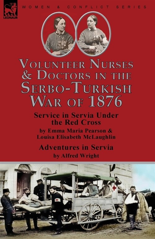 Volunteer Nurses & Doctors In the Serbo-Turkish War of 1876: Service in Servia Under the Red Cross by Emma Maria Pearson and Louisa Elisabeth McLaughl (Paperback)