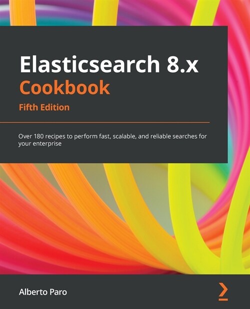 Elasticsearch 8.x Cookbook : Over 180 recipes to perform fast, scalable, and reliable searches for your enterprise (Paperback, 5 Revised edition)