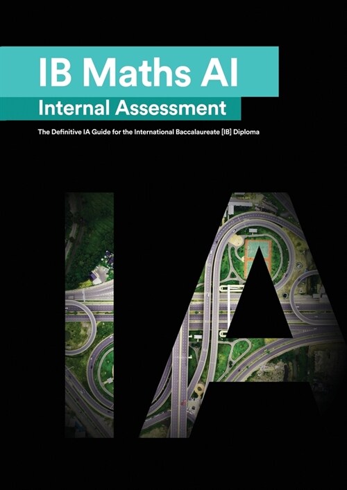 IB Math AI [Applications and Interpretation] Internal Assessment : The Definitive IA Guide for the International Baccalaureate [IB] Diploma (Paperback)
