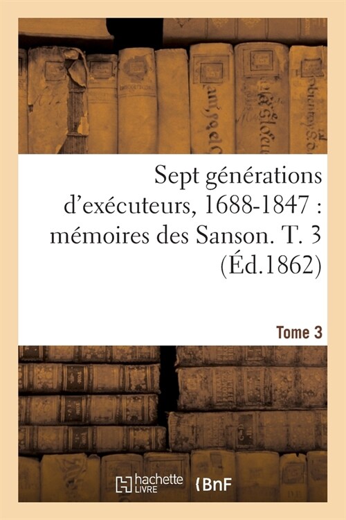 Sept g??ations dex?uteurs, 1688-1847. M?oires des Sanson- Tome 3 (Paperback)