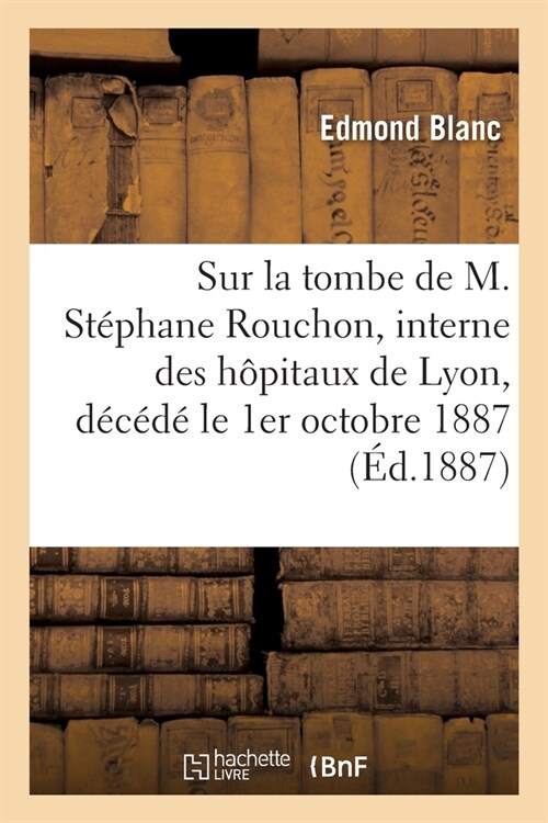 Sur la tombe de M. St?hane Rouchon, interne des h?itaux de Lyon, d???le 1er octobre 1887 (Paperback)