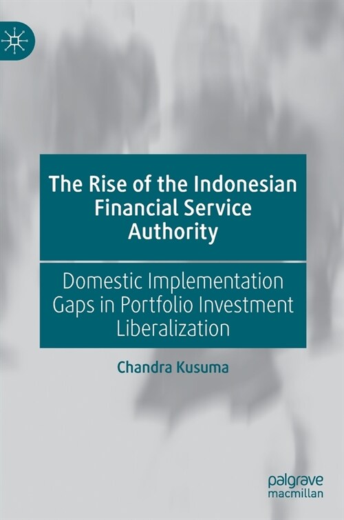 The Rise of the Indonesian Financial Service Authority: Domestic Implementation Gaps in Portfolio Investment Liberalization (Hardcover)