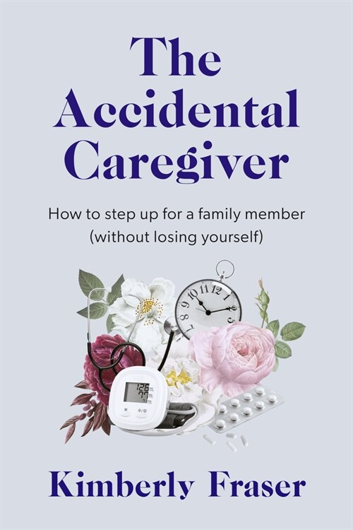 The Accidental Caregiver: Wisdom and Guidance for the Unexpected Challenges of Family Caregiving (Paperback)