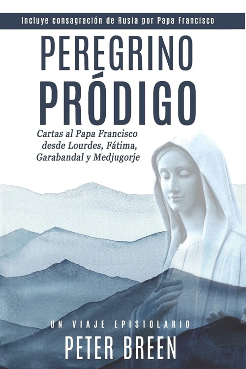 Peregrino Pr?igo: Cartas al Papa Francisco desde Lourdes, F?ima, Garabandal y Medjugorje (Paperback)