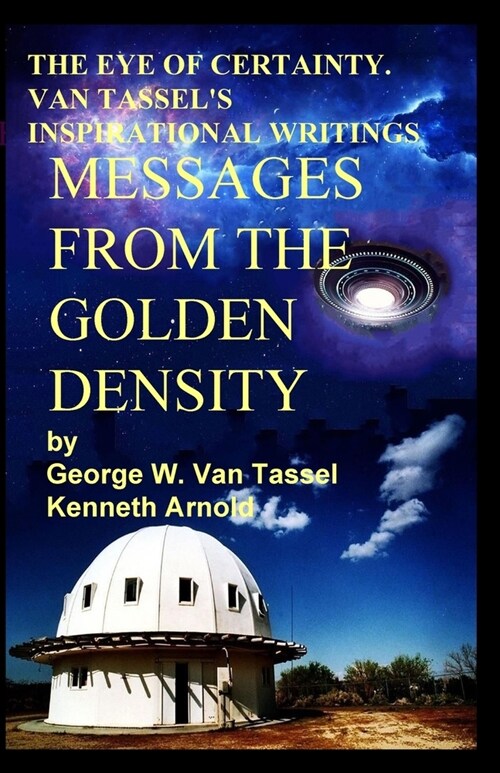 THE EYE OF CERTAINTY. VAN TASSELS INSPIRATIONAL WRITINGS Messages from the Golden Density: Given Through G. W. Van Tassel (Paperback)