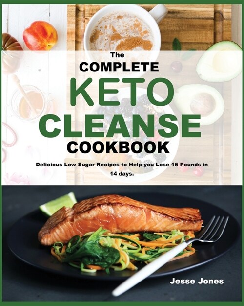 The Complete Keto Cleanse Cookbook: Delicious Low Sugar Recipes to Help you Lose 15 Pounds in 14 days. (Paperback)