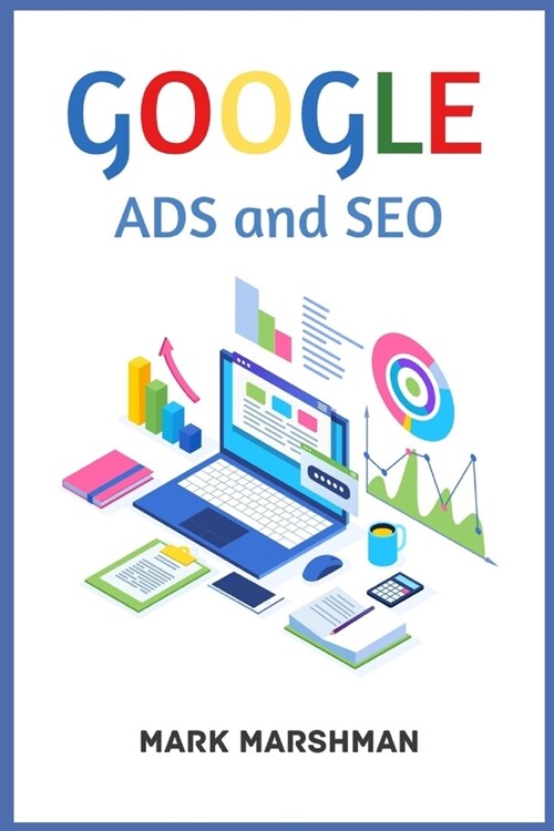 GOOGLE ADS and SEO: Learn All About Google and SEO and How to Use Their Powers for Your Business (2022 Guide for Beginners) (Paperback)