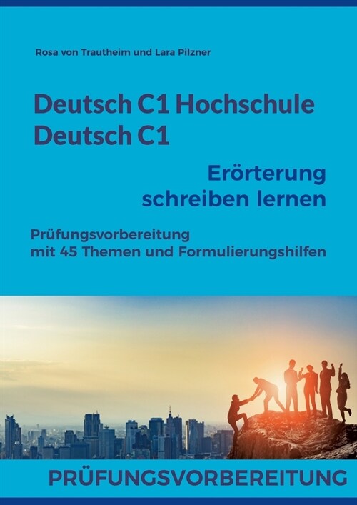 Deutsch C1 Hochschule / Deutsch C1 Er?terung schreiben lernen: Pr?ungsvorbereitung mit 45 Themen und Formulierungshilfen (Paperback)