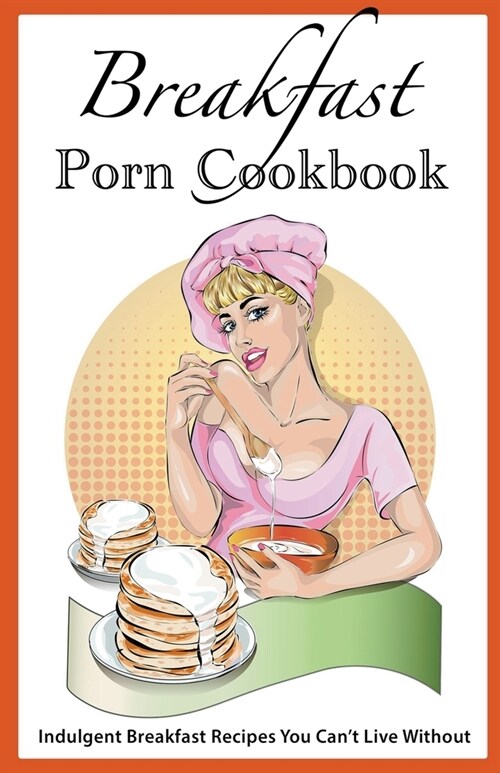 Breakfast Porn Cookbook: Indulgent Breakfast Recipes You Cant Live Without (Paperback)