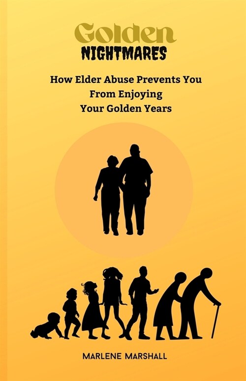 Golden Nightmares: How Elder Abuse Prevents you from Enjoying your Golden Years (Paperback)