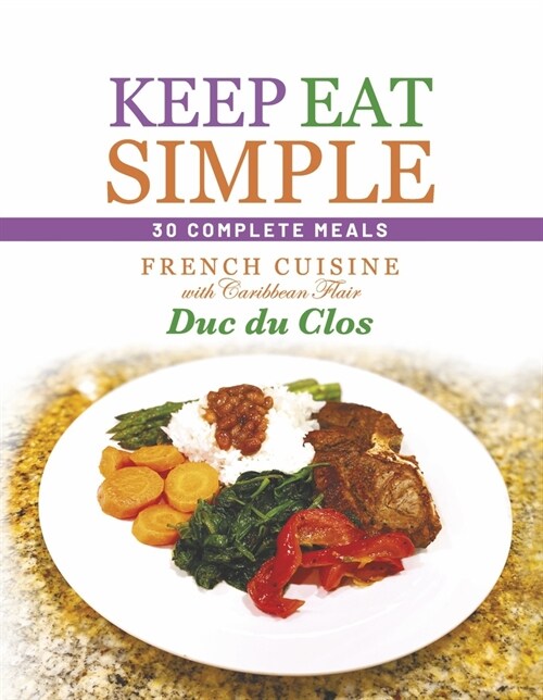 Keep Eat Simple: 30 Complete Meals: French Cuisine with Caribbean Flair (Hardcover)