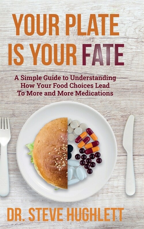 Your Plate Is Your Fate: A Simple Guide to Understanding How Your Food Choices Lead To More and More Medications (Hardcover)