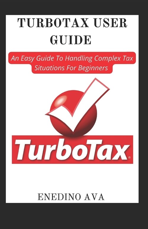 Turbotax User Guide: An Easy Guide To Handling Complex Tax Situations For Beginners (Paperback)