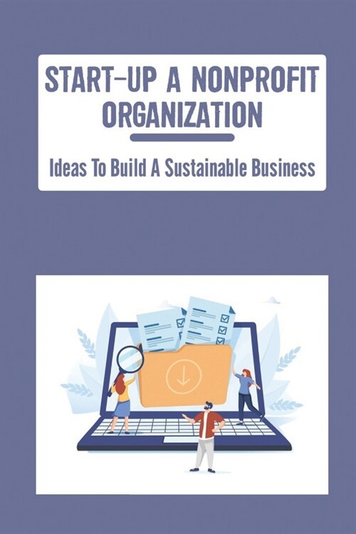 Start-Up A Nonprofit Organization: Ideas To Build A Sustainable Business (Paperback)