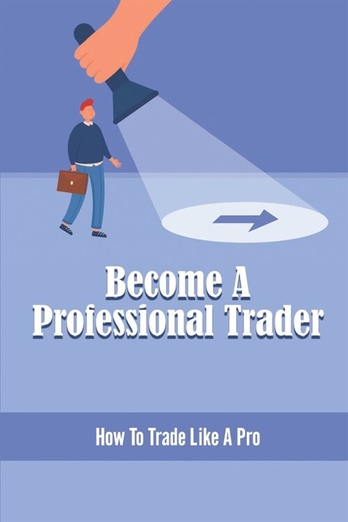 Become A Professional Trader: How To Trade Like A Pro (Paperback)