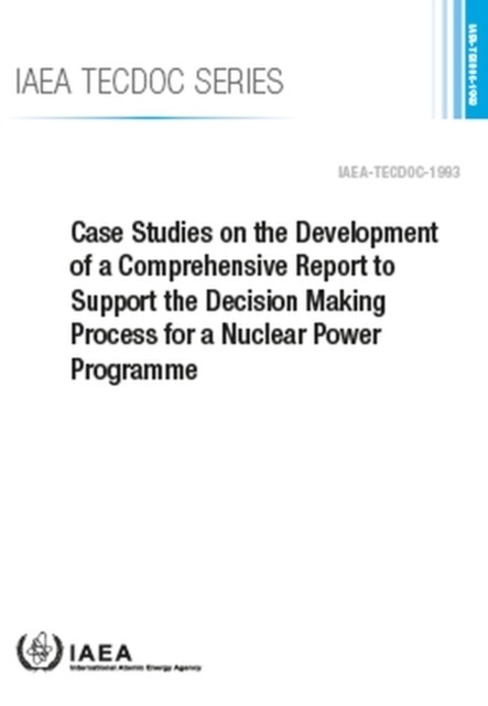 Case Studies on the Development of a Comprehensive Report to Support the Decision Making Process for a Nuclear Power Programme (Paperback)