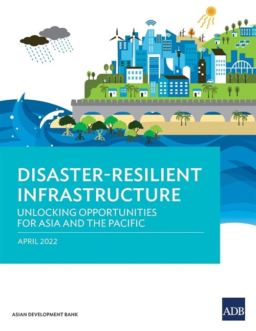 Disaster-Resilient Infrastructure: Unlocking Opportunities for Asia and the Pacific (Paperback)