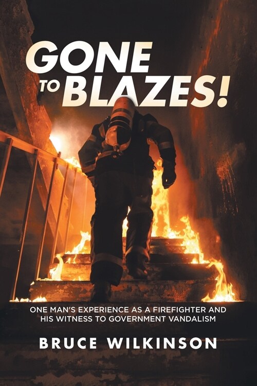 Gone To Blazes!: One Mans Experience As a Firefighter and His Witness to Government Vandalism (Paperback)