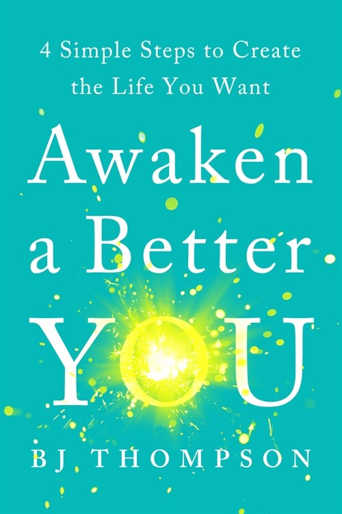 Awaken a Better You: 4 Simple Steps to Create the Life You Want (Paperback)