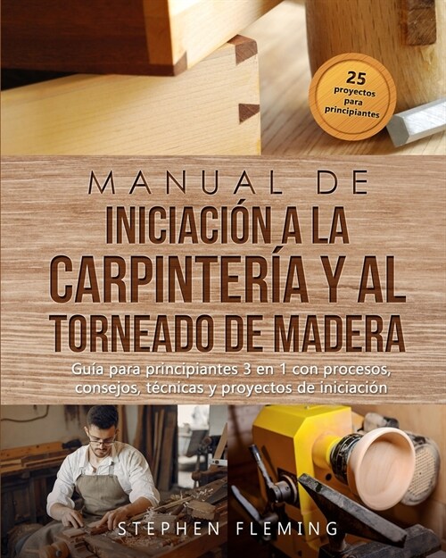 Manual de iniciaci? a la carpinter? y al torneado de madera: Gu? para principiantes 3 en 1 con procesos, consejos, t?nicas y proyectos de iniciaci (Paperback)