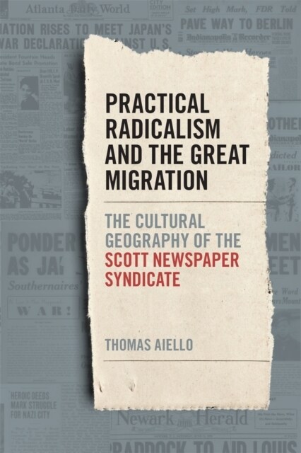 Practical Radicalism and the Great Migration: The Cultural Geography of the Scott Newspaper Syndicate (Hardcover)