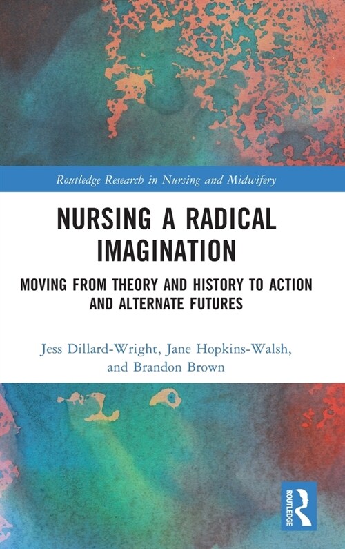 Nursing a Radical Imagination : Moving from Theory and History to Action and Alternate Futures (Hardcover)