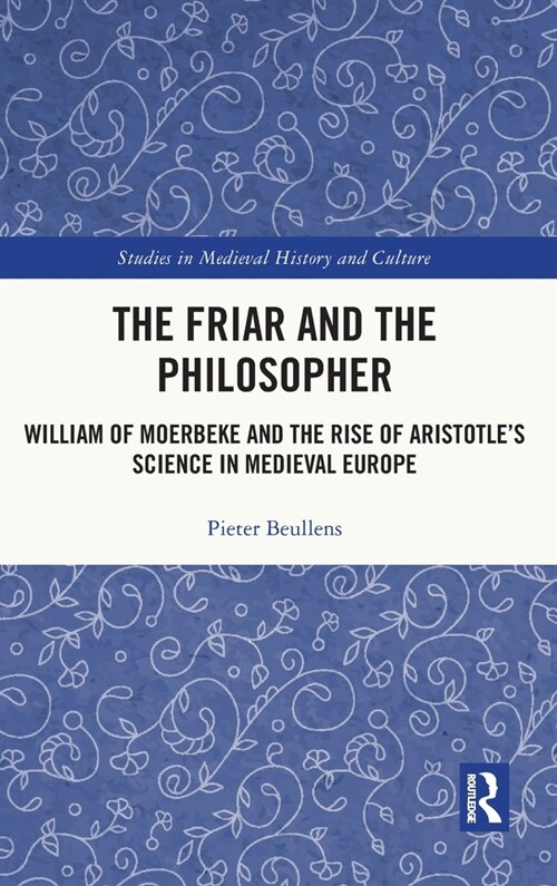 The Friar and the Philosopher : William of Moerbeke and the Rise of Aristotle’s Science in Medieval Europe (Hardcover)