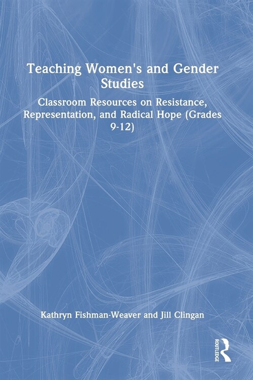 Teaching Womens and Gender Studies : Classroom Resources on Resistance, Representation, and Radical Hope (Grades 9-12) (Hardcover)