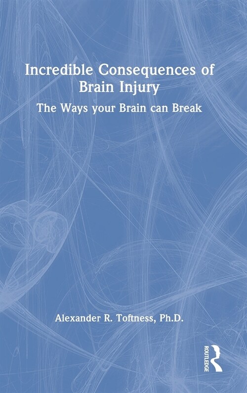 Incredible Consequences of Brain Injury : The Ways your Brain can Break (Hardcover)