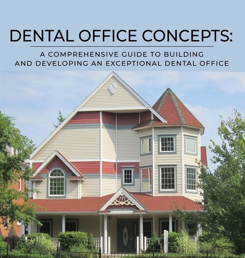 Dental Office Concepts: A Comprehensive Guide to Building and Developing an Exceptional Dental Office (Hardcover)