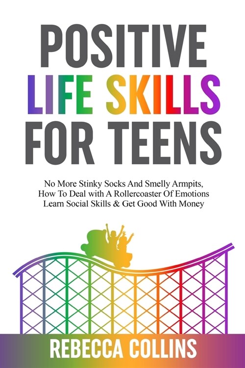 Positive Life Skills For Teens: No More Stinky Socks And Smelly Armpits, How To Deal With A Rollercoaster Of Emotions, Learn Social Skills & Get Good (Paperback)