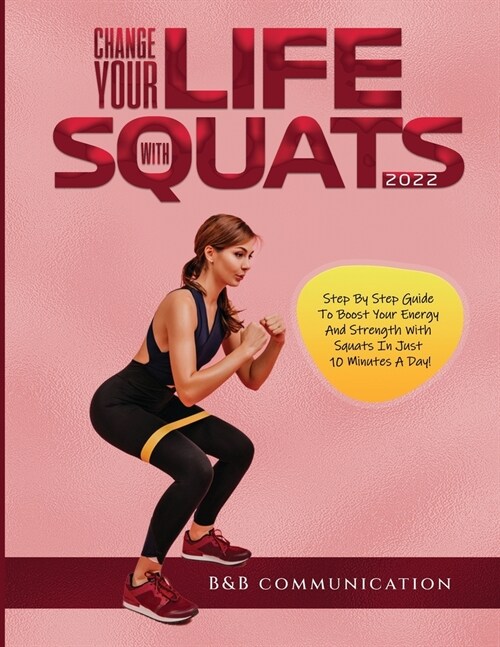 Change Your Life with Squats 2022: Step By Step Guide To Boost Your Energy And Strength With Squats In Just 10 Minutes A Day! (Paperback)